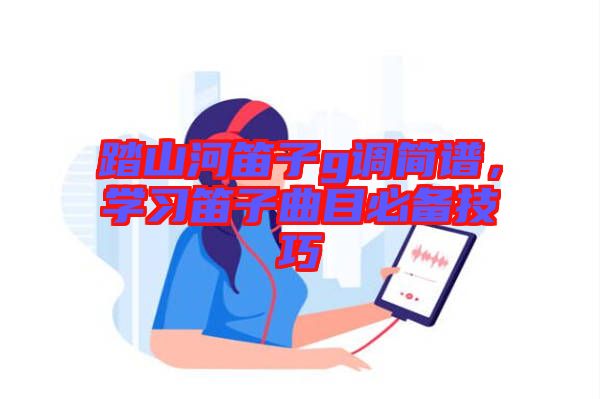 踏山河笛子g調簡譜，學習笛子曲目必備技巧