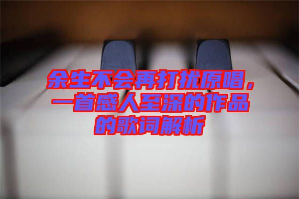 余生不會(huì)再打擾原唱，一首感人至深的作品的歌詞解析