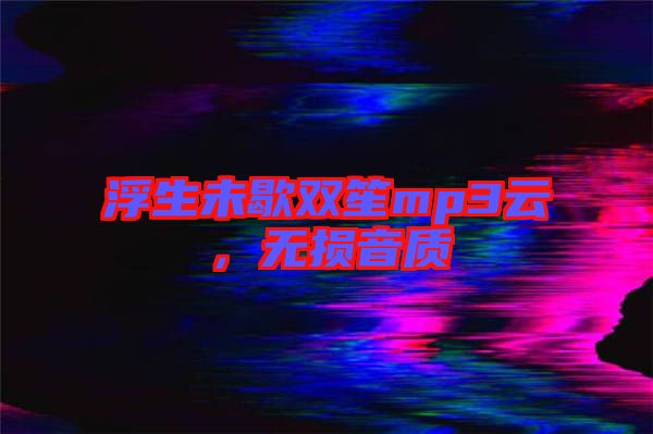 浮生未歇雙笙mp3云，無(wú)損音質(zhì)