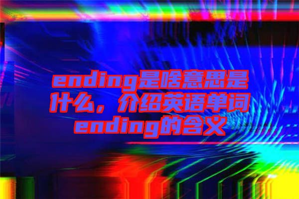 ending是啥意思是什么，介紹英語單詞ending的含義