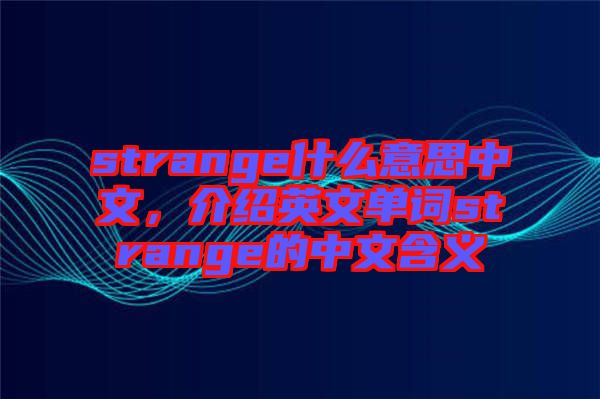 strange什么意思中文，介紹英文單詞strange的中文含義