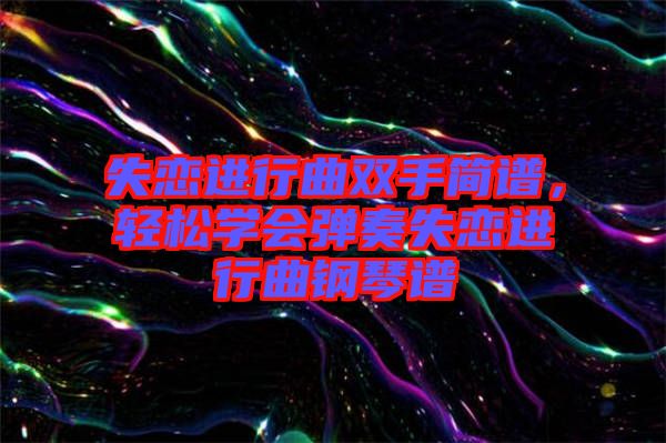 失戀進(jìn)行曲雙手簡譜，輕松學(xué)會彈奏失戀進(jìn)行曲鋼琴譜