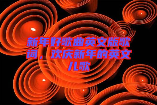 新年好歌曲英文版歌詞，歡慶新年的英文兒歌