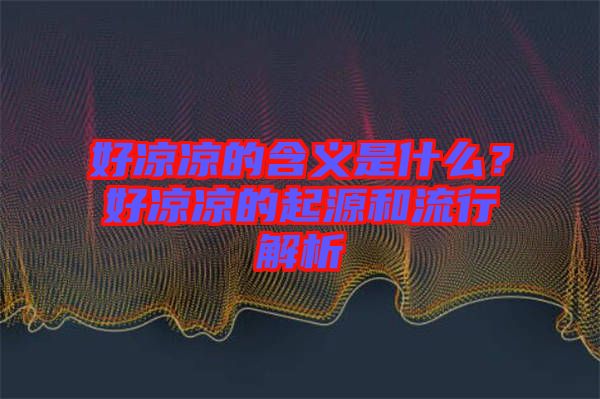 好涼涼的含義是什么？好涼涼的起源和流行解析