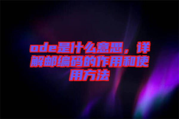 ode是什么意思，詳解郵編碼的作用和使用方法