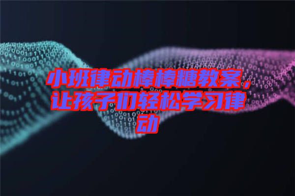 小班律動棒棒糖教案，讓孩子們輕松學(xué)習(xí)律動