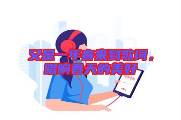 又是一年春來(lái)到歌詞，唱響春天的美好