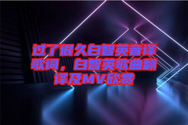 過了很久白智英音譯歌詞，白智英歌曲翻譯及MV欣賞