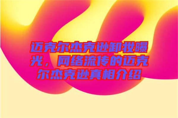 邁克爾杰克遜卸妝曝光，網(wǎng)絡(luò)流傳的邁克爾杰克遜真相介紹