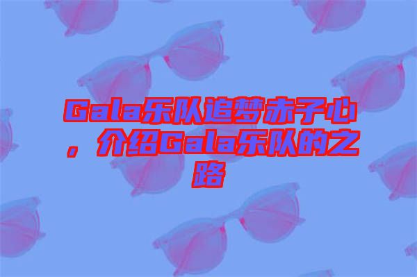 Gala樂隊追夢赤子心，介紹Gala樂隊的之路