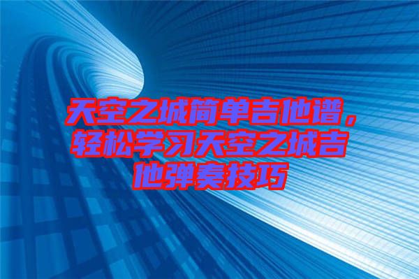 天空之城簡單吉他譜，輕松學習天空之城吉他彈奏技巧