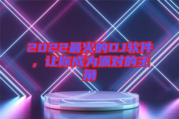 2022最火的DJ軟件，讓你成為派對的主角