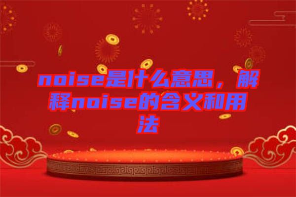 noise是什么意思，解釋noise的含義和用法