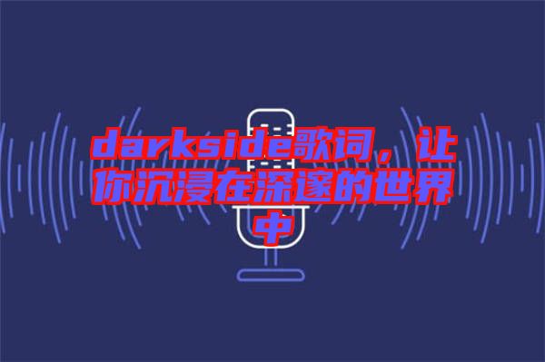 darkside歌詞，讓你沉浸在深邃的世界中