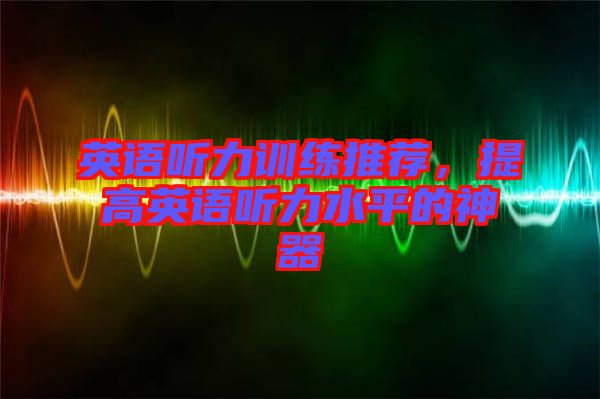 英語聽力訓練推薦，提高英語聽力水平的神器