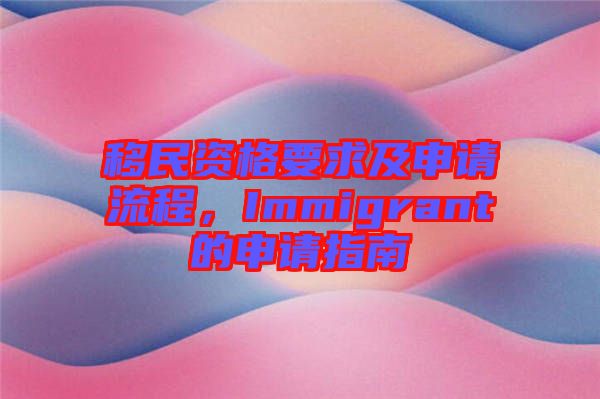 移民資格要求及申請流程，Immigrant的申請指南