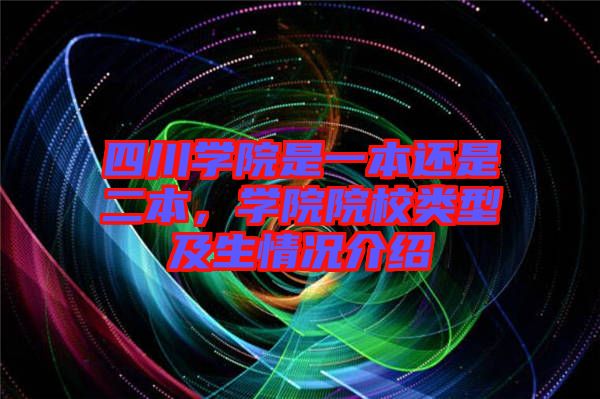 四川學院是一本還是二本，學院院校類型及生情況介紹