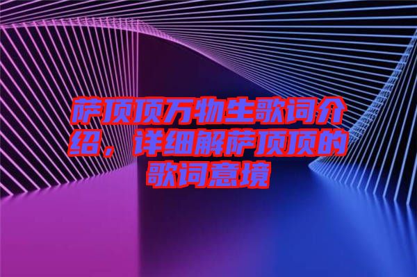 薩頂頂萬物生歌詞介紹，詳細(xì)解薩頂頂?shù)母柙~意境