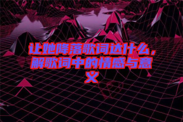 讓她降落歌詞達什么，解歌詞中的情感與意義