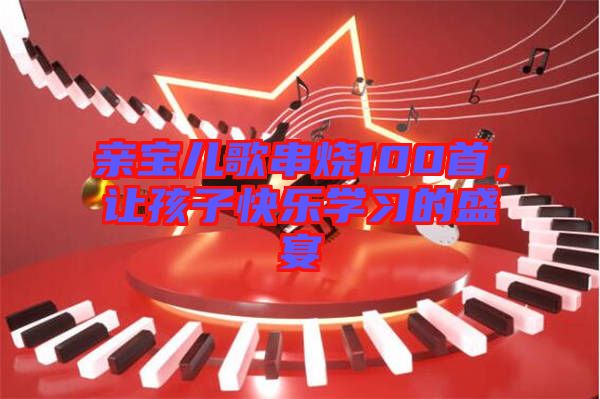 親寶兒歌串燒100首，讓孩子快樂學(xué)習(xí)的盛宴