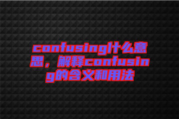 confusing什么意思，解釋confusing的含義和用法