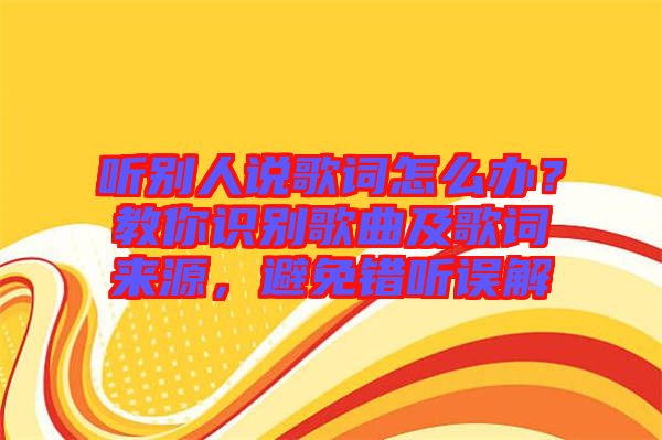 聽別人說歌詞怎么辦？教你識別歌曲及歌詞來源，避免錯聽誤解