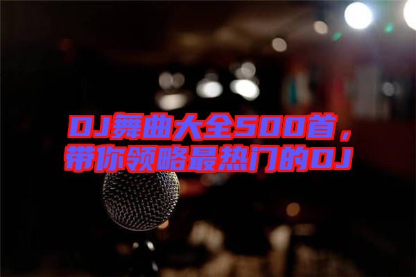 DJ舞曲大全500首，帶你領(lǐng)略最熱門的DJ