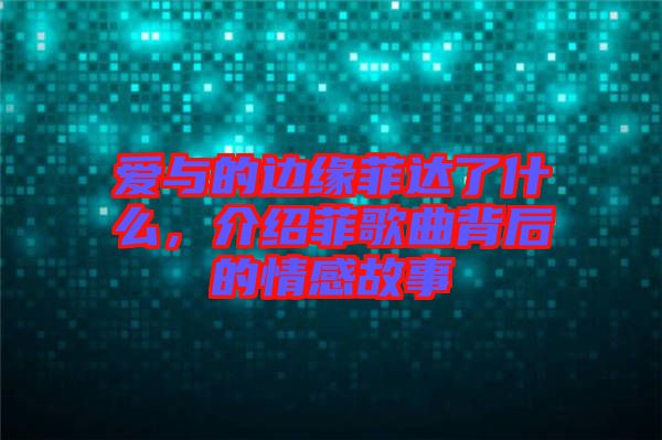 愛與的邊緣菲達了什么，介紹菲歌曲背后的情感故事