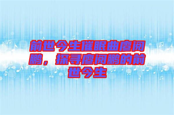 前世今生催眠曲廖閱鵬，探尋廖閱鵬的前世今生