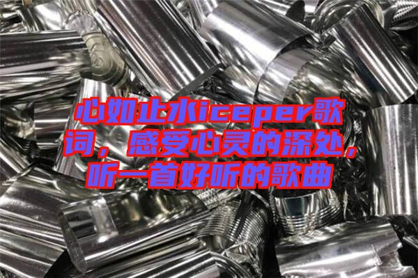 心如止水iceper歌詞，感受心靈的深處，聽一首好聽的歌曲