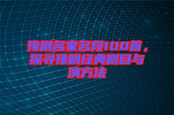 豫劇名家名段100首，探尋豫劇經(jīng)典劇目與演方法