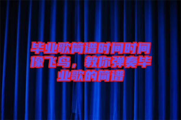 畢業(yè)歌簡譜時間時間像飛鳥，教你彈奏畢業(yè)歌的簡譜