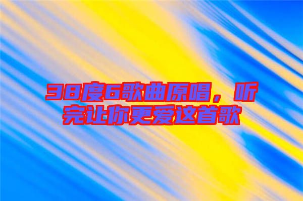 38度6歌曲原唱，聽(tīng)完讓你更愛(ài)這首歌