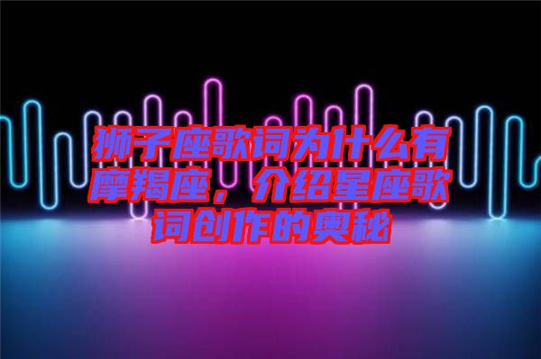 獅子座歌詞為什么有摩羯座，介紹星座歌詞創(chuàng)作的奧秘