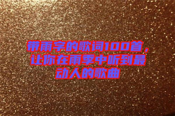 帶雨字的歌詞100首，讓你在雨季中聽(tīng)到最動(dòng)人的歌曲