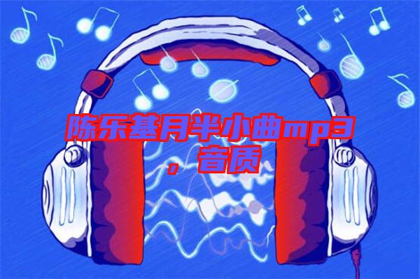 陳樂基月半小曲mp3，音質(zhì)