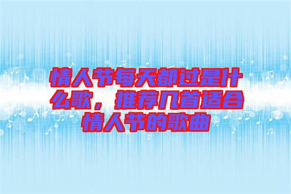 情人節(jié)每天都過是什么歌，推薦幾首適合情人節(jié)的歌曲