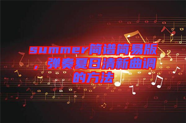 summer簡譜簡易版，彈奏夏日清新曲調(diào)的方法