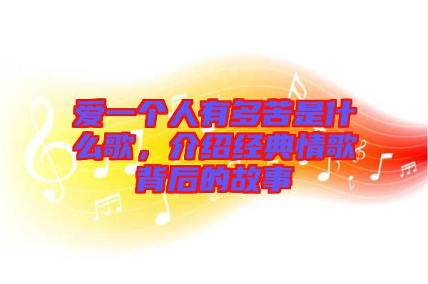 愛(ài)一個(gè)人有多苦是什么歌，介紹經(jīng)典情歌背后的故事