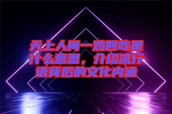 天上人間一雞四吃是什么意思，介紹流行語背后的文化內涵