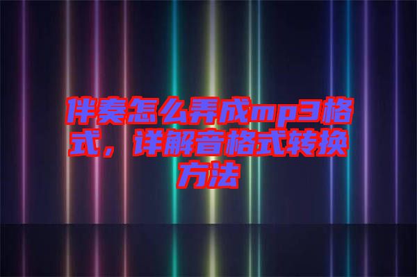 伴奏怎么弄成mp3格式，詳解音格式轉(zhuǎn)換方法