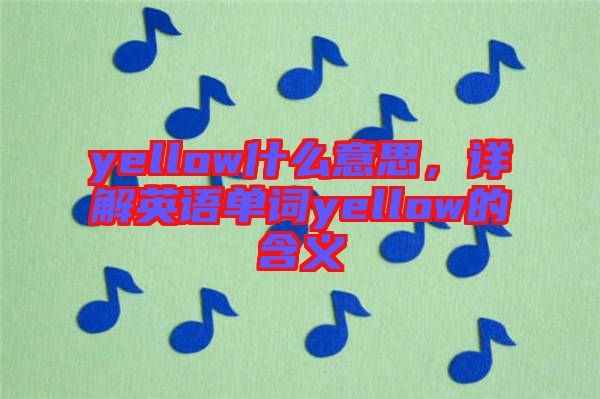 yellow什么意思，詳解英語單詞yellow的含義