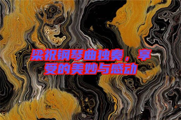 梁祝鋼琴曲獨奏，享受的美妙與感動