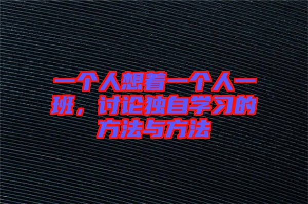 一個(gè)人想著一個(gè)人一班，討論獨(dú)自學(xué)習(xí)的方法與方法