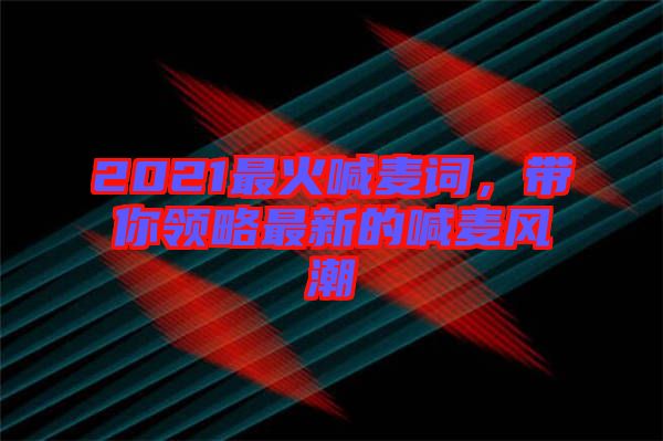 2021最火喊麥詞，帶你領(lǐng)略最新的喊麥風(fēng)潮