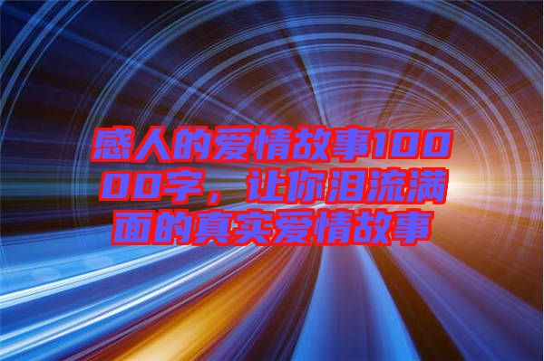 感人的愛情故事10000字，讓你淚流滿面的真實(shí)愛情故事