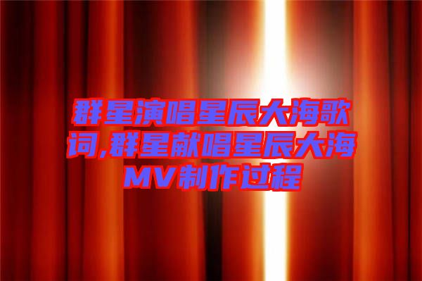 群星演唱星辰大海歌詞,群星獻(xiàn)唱星辰大海MV制作過(guò)程