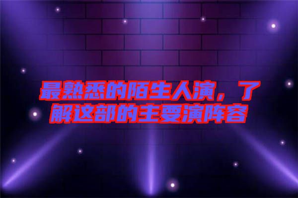 最熟悉的陌生人演，了解這部的主要演陣容