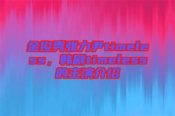 金俊秀張力尹timeless，韓劇timeless的主演介紹