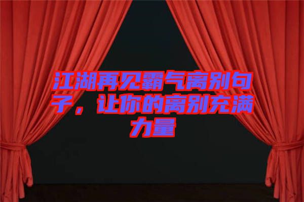 江湖再見(jiàn)霸氣離別句子，讓你的離別充滿力量